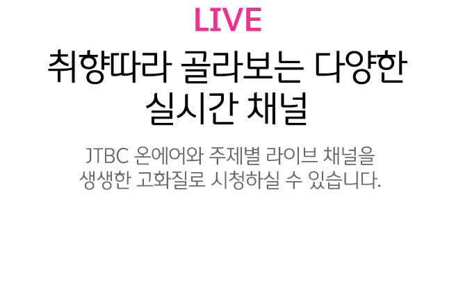 live 취향따라 골라보는 다양한 실시간 채널 JTBC 온에어와 주제별 라이브 채널을 시청하실 수 있습니다.